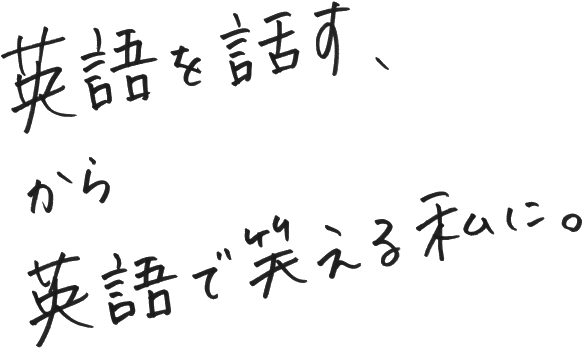 英語を話す、から英語で笑える私に。