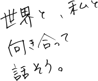 世界と、私と向き合って話そう。