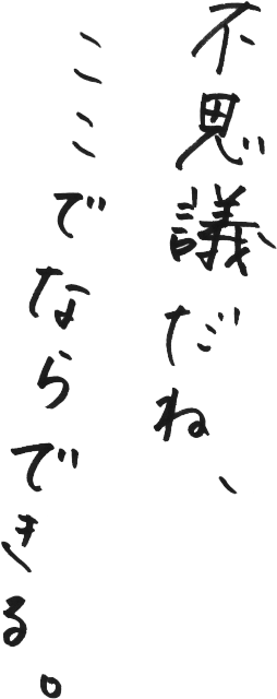 不思議だね、ここでならできる。