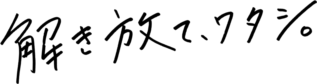 解き放て、ワタシ。